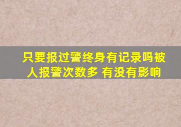 只要报过警终身有记录吗被人报警次数多 有没有影响